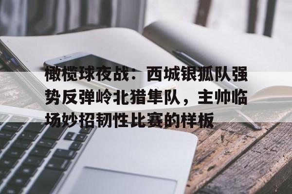 九游体育-橄榄球夜战：西城银狐队强势反弹岭北猎隼队，主帅临场妙招韧性比赛的样板的简单介绍